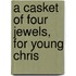 A Casket Of Four Jewels, For Young Chris