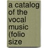 A Catalog Of The Vocal Music (Folio Size