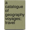A Catalogue Of Geography Voyages; Travel door Bernard Quaritch