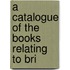 A Catalogue Of The Books Relating To Bri
