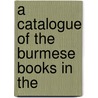 A Catalogue Of The Burmese Books In The door British Museum. Dept. of Manuscripts