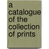 A Catalogue Of The Collection Of Prints