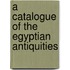 A Catalogue Of The Egyptian Antiquities