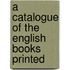 A Catalogue Of The English Books Printed