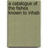 A Catalogue Of The Fishes Known To Inhab