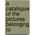 A Catalogue Of The Pictures Belonging To