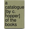 A Catalogue [By C. Hopper] Of The Books by Clarence Hopper