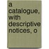 A Catalogue, With Descriptive Notices, O