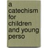 A Catechism For Children And Young Perso