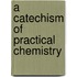 A Catechism Of Practical Chemistry