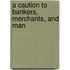 A Caution To Bankers, Merchants, And Man