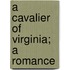 A Cavalier Of Virginia; A Romance