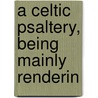 A Celtic Psaltery, Being Mainly Renderin by Alfred Perceval Graves