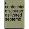 A Centennial Discourse Delivered Septemb door Samuel Fulton Clarke