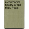 A Centennial History Of Fall River, Mass door Henry Hilliard Earl