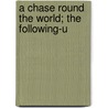 A Chase Round The World; The Following-U by Robert Overton