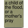 A Child Of The Flood, Or A Mother's Pray door Walter Thomas Leahy