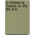 A Chinese St. Francis, Or, The Life Of B