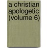 A Christian Apologetic (Volume 6) by Wilford Lash Robbins