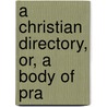 A Christian Directory, Or, A Body Of Pra door Richard Baxter