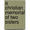 A Christian Memorial Of Two Sisters door John McVickar