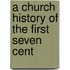 A Church History Of The First Seven Cent
