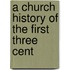 A Church History Of The First Three Cent