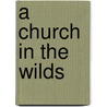 A Church In The Wilds by Wilfrid Barbrooke Grubb
