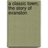 A Classic Town; The Story Of Evanston