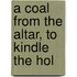 A Coal From The Altar, To Kindle The Hol