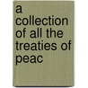 A Collection Of All The Treaties Of Peac door Unknown Author