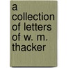 A Collection Of Letters Of W. M. Thacker door William Makepeace Thackeray