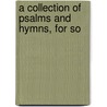 A Collection Of Psalms And Hymns, For So door Onbekend