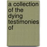 A Collection Of The Dying Testimonies Of by General Books