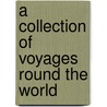 A Collection Of Voyages Round The World door James Cook