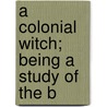 A Colonial Witch; Being A Study Of The B door Frank Samuel Child