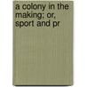 A Colony In The Making; Or, Sport And Pr door Bertram Francis Gurdon Cranworth