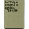 A Colony Of Emigres In Canada, 1798-1816 door Lucy Elizabeth Textor