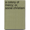 A Colony Of Mercy; Or, Social Christiani by Julie Sutter