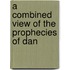 A Combined View Of The Prophecies Of Dan