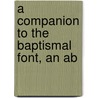 A Companion To The Baptismal Font, An Ab door Edward Bickersteth