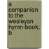 A Companion To The Wesleyan Hymn-Book; B