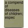 A Compend Of Diseases Of Children; Espec by Marcus Patten Hatfield