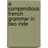 A Compendious French Grammar In Two Inde door August Hjalmar Edgren