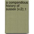 A Compendious History Of Sussex (V.2); T
