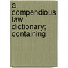 A Compendious Law Dictionary; Containing door Thomas Potts
