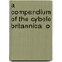 A Compendium Of The Cybele Britannica; O