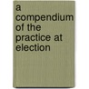 A Compendium Of The Practice At Election door John William Carleton