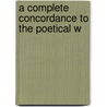A Complete Concordance To The Poetical W by Charles Dexter Cleveland