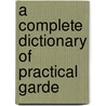 A Complete Dictionary Of Practical Garde door R.W. Dickson